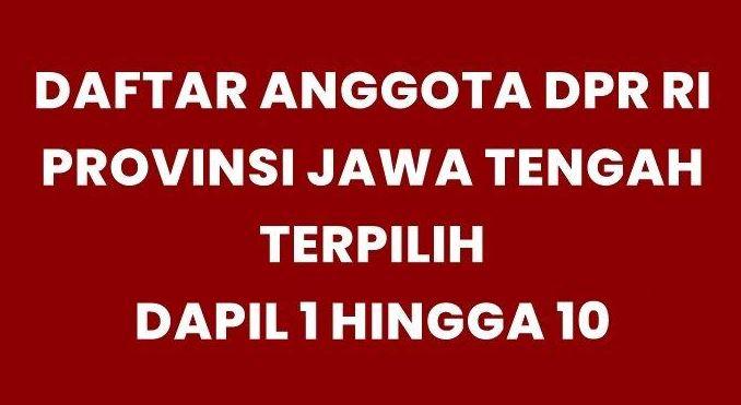 Daftar Lengkap Anggota DPR RI Jawa Tengah Terpilih dari Dapil 1 hingga 10 pada Pemilu 2024